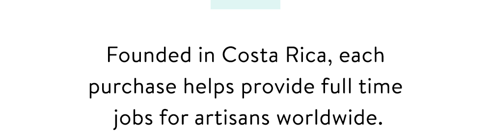Founded In Costa Rica, Each Purchase Helps Provide Full-Time Jobs For Artisans Worldwide!