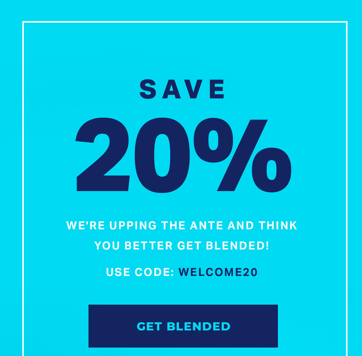 SAVE 20% | GET BLENDED
