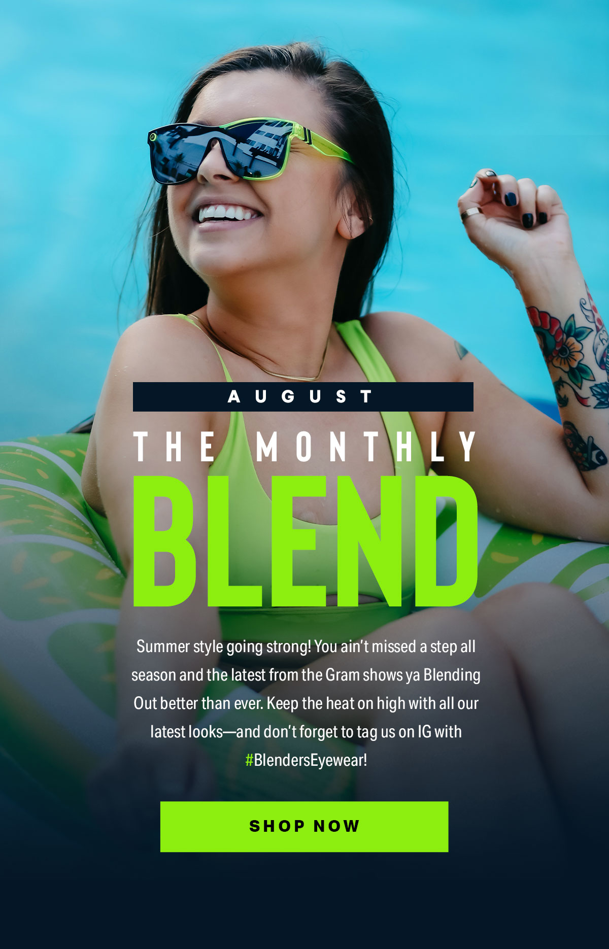 August | The Monthly Blend | Summer style going strong! You ain’t missed a step all season and the latest from the Gram shows ya Blending Out better than ever. Keep the heat on high with all our latest looks—and don’t forget to tag us on IG with #BlendersEyewear! | SHOP NOW