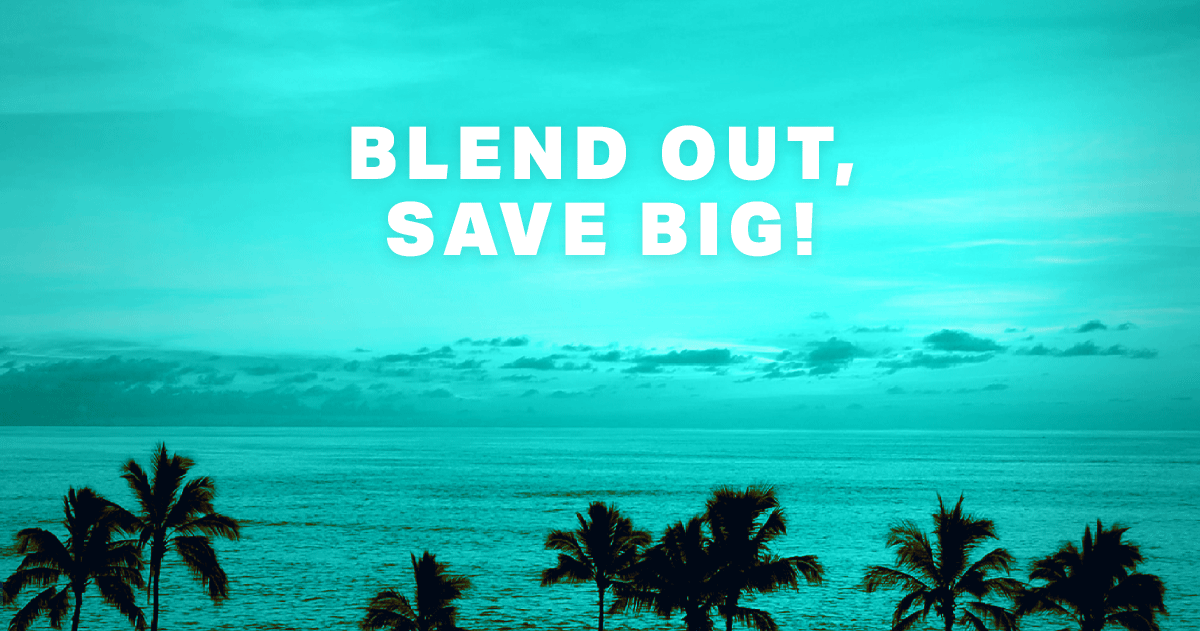 BLEND OUT, SAVE BIG!