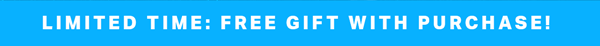 LIMITED TIME: FREE GIFT WITH PURCHASE!