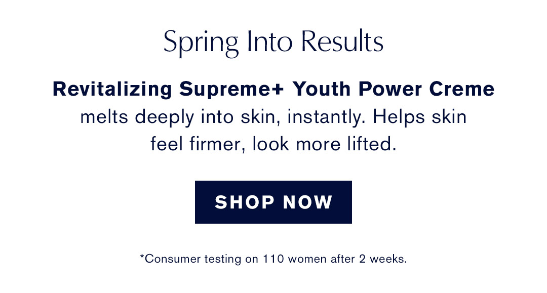 Spring Into Results | Revitalizing Supreme+ Youth Power Creme melts deeply into skin, instantly. Helps skin feel firmer, look more lifted. | SHOP NOW | *Consumer testing on 110 women after 2 weeks.