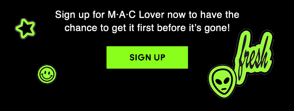 Sign up for M·A·C Lover now to have the chance to get it first before it’s gone! 

SIGN UP