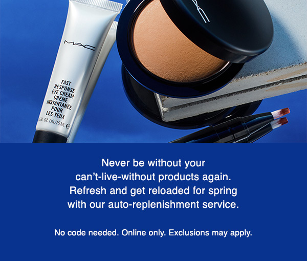Never be without your can’t-live-without products again. Refresh and get reloaded for spring with our auto-replenishment service. 

No code needed. Online only. Exclusions may apply.
