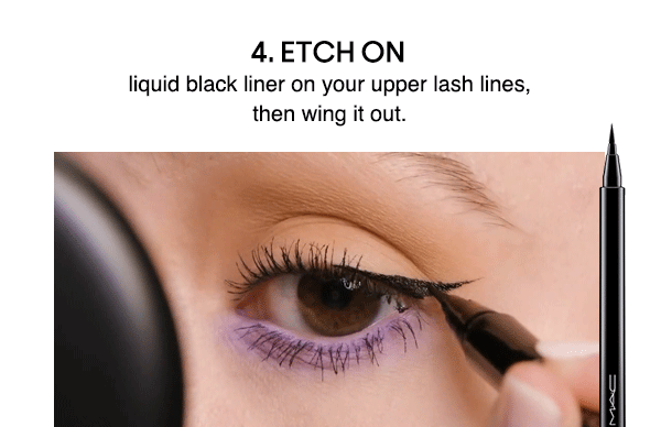 ETCH ON
liquid black liner on your upper lash lines, then wing it out.