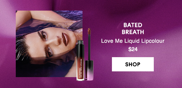 BATED
BREATH
Love Me Liquid Lipcolour 
$24

SHOP