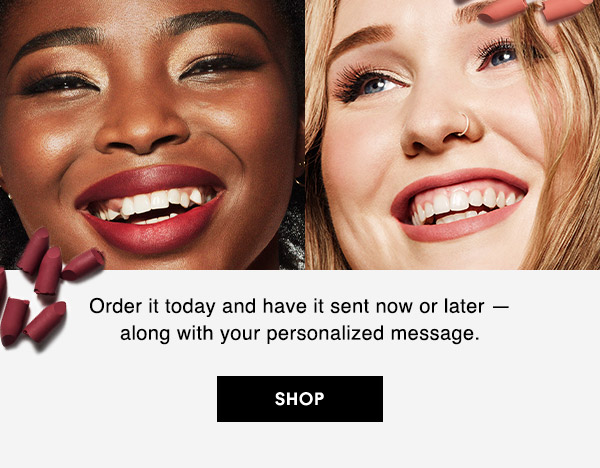 Order it today and have it sent now or later — along with your personalized message.

SHOP