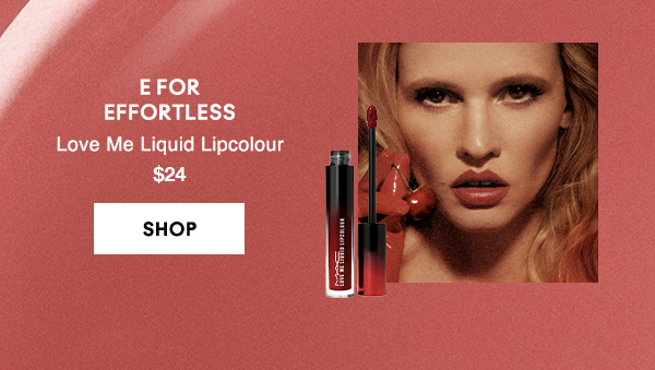 E FOR
EFFORTLESS
Love Me Liquid Lipcolour 
$24

SHOP