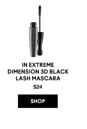 IN EXTREME 
DIMENSION 3D BLACK 
LASH MASCARA
$24

SHOP
