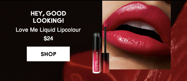 HEY, GOOD 
LOOKING!
Love Me Liquid Lipcolour 
$24

SHOP