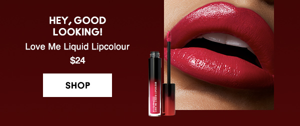HEY, GOOD 
LOOKING!
Love Me Liquid Lipcolour 
$24

SHOP