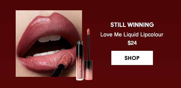 STILL WINNING
Love Me Liquid Lipcolour 
$24

SHOP