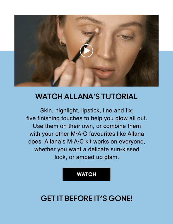 Watch Allana's tutorial
                                  
Skin, highlight, lipstick, line and fix;
five finishing touches to help you glow all out. 
Use them on their own, or combine them
with your other M·A·C favourites like Allana
does. Allana’s M·A·C kit works on everyone,
whether you want a delicate sun-kissed
look, or amped up glam. 

WATCH

Get it before it’s gone!