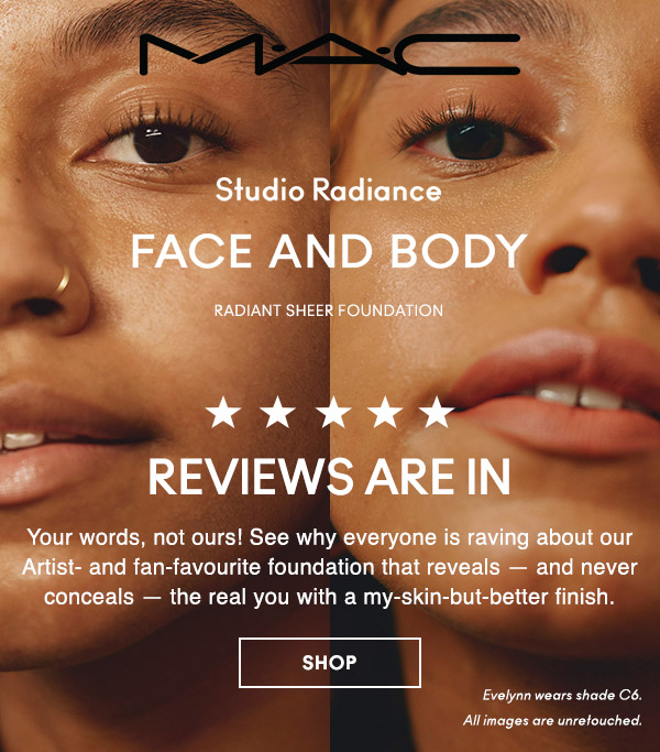 M•A•C

STUDIO RADIANCE
FACE AND BODY
RADIANT SHEER FOUNDATION

REVIEWS ARE IN
Your words, not ours! See why everyone is raving about our Artist- and fan-favourite foundation that reveals — and never conceals — the real you with a my-skin-but-better finish.

SHOP

Evelynn wears shade C6.
All images are unretouched.
