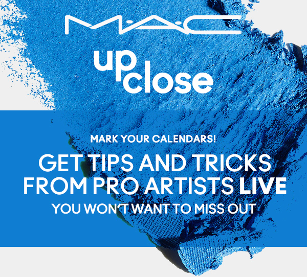 M·A·C UP CLOSE | MARK YOUR CALENDARS! | GET tips and tricks FROM PRO ARTISTS LIVE | YOU WON’T WANT TO MISS OUT