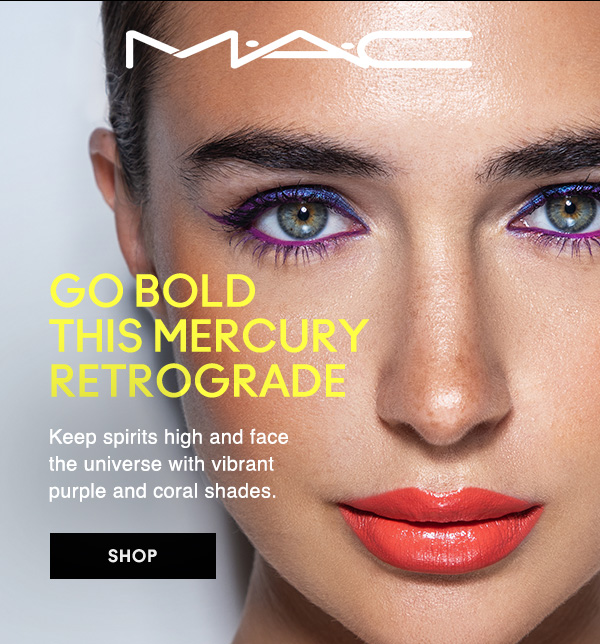 M·A·C
                                  
GO BOLD  THIS MERCURY  RETROGRADE

Keep spirits high and face  the universe with vibrant purple and coral shades.

SHOP