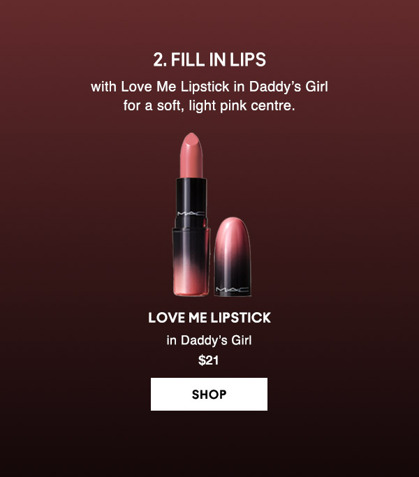 2. Fill in lips with Love Me Lipstick in Daddy’s Girl for a soft, light pink centre.

LOVE ME LIPSTICK
in Daddy’s Girl 
$21
SHOP