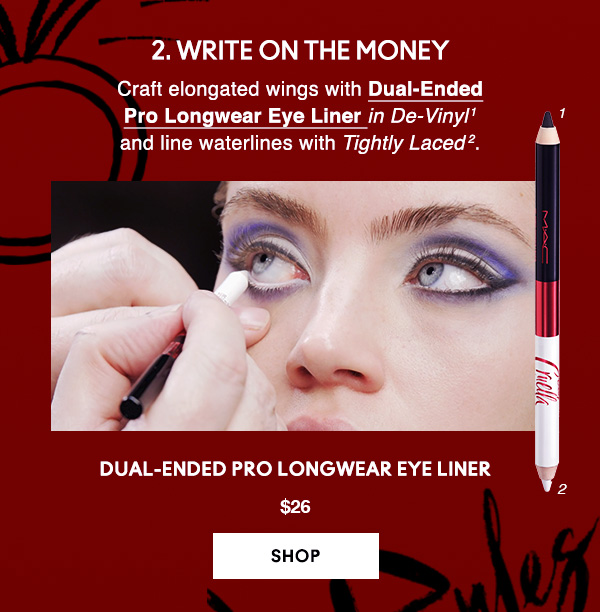 2. WRITE ON THE MONEY

Craft elongated wings with Dual-Ended
Pro Longwear Eye Liner in De-Vinyl1 
and line waterlines with Tightly Laced2.

Dual-Ended Pro Longwear Eye Liner
$26
SHOP