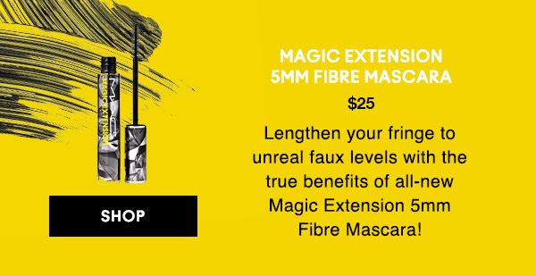 MAGIC EXTENSION 
5MM FIBRE MASCARA
$25
Lengthen your fringe to unreal faux levels with the true benefits of all-new Magic Extension 5mm Fibre Mascara!

SHOP