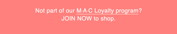 Not part of our M·A·C Loyalty program?
JOIN NOW to shop. 