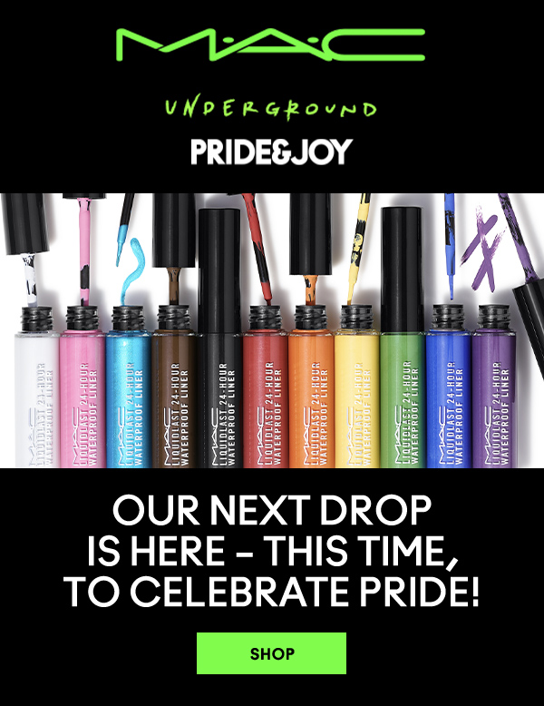 M·A·C UNDERGOUND
PRIDE & JOY

OUR NEXT DROP 
IS HERE – THIS TIME, 
TO CELEBRATE PRIDE! 

SHOP NOW