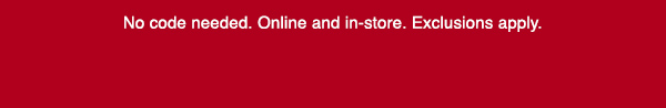 No code needed. Online and in-store. Exclusions apply.