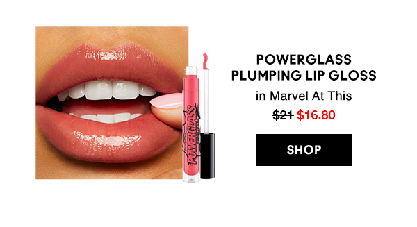 POWERGLASS
PLUMPING LIP GLOSS
in Marvel At This 
$16.80

SHOP