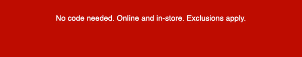 No code needed. Online and in-store. Exclusions apply.