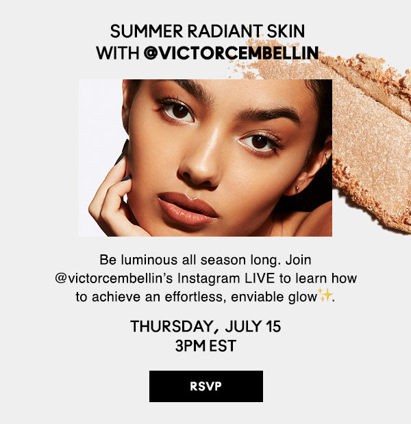SUMMER RADIANT SKIN WITH @victorcembellin | Be luminous all season long. Join @victorcembellin’s Instagram LIVE to learn how to achieve an effortless, enviable glow. | TUESDAY, MAY 18th AT 2PM EST | RSVP NOW!