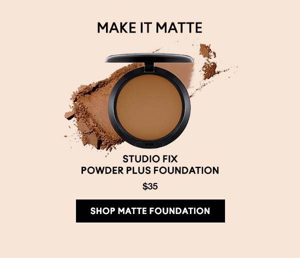 MAKE IT MATTE
                                
STUDIO FIX
POWDER PLUS FOUNDATION
$35

SHOP MATTE FOUNDATION