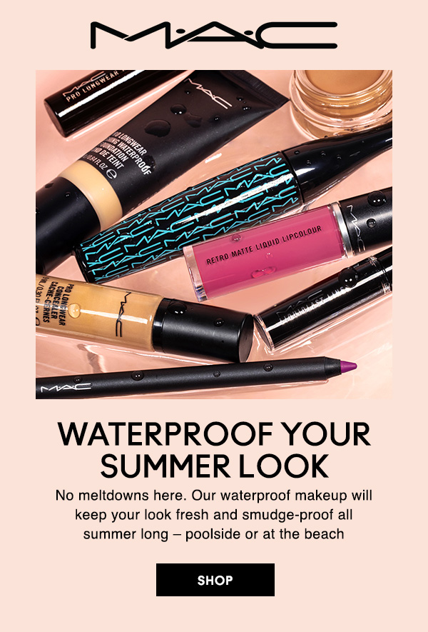 M•A•C

WATERPROOF YOUR SUMMER LOOK
No meltdowns here. Our waterproof makeup will keep your look fresh and smudge-proof all summer long – poolside or at the beach

SHOP
