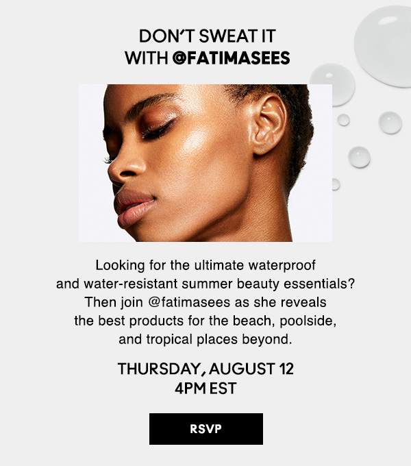 DON’T SWEAT IT with @fatimasees | Looking for the ultimate waterproof and water-resistant summer beauty essentials? Then join @fatimasees as she reveals the best products for the beach, poolside, and tropical places beyond. | THURSDAY, AUGUST 12 4PM EST | RSVP NOW!