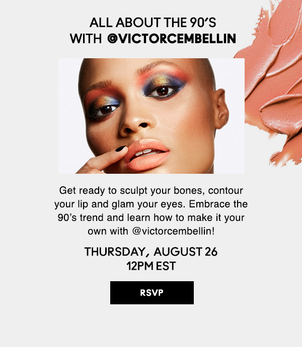 ALL ABOUT THE 90’S WITH  @victorcembellin | Get ready to sculpt your bones, contour your lip and glam your eyes. Embrace the 90’s trend and learn how to make it your own with @victorcembellin! | THURSDAY,  AUGUST 26 12PM EST | RSVP NOW!