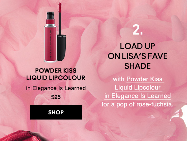 2. LOAD UP ON LISA’S FAVE SHADE
with Powder Kiss Liquid Lipcolour in Elegance Is Learned for a pop of rose-fuchsia.

Powder Kiss Liquid Lipcolour 
in Elegance Is Learned
$25
SHOP