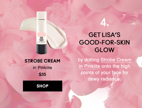 4. GET LISA’S GOOD-FOR-SKIN GLOW
by dotting Strobe Cream in Pinklite onto the high points of your face for dewy radiance.

Strobe Cream
in Pinklite
$35
SHOP
