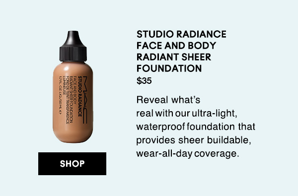 STUDIO RADIANCE FACE AND BODY RADIANT SHEER FOUNDATION
$35
Reveal what’s real  with  our  ultra-light,  waterproof  foundation that provides sheer buildable, wear-all-day  coverage.

SHOP