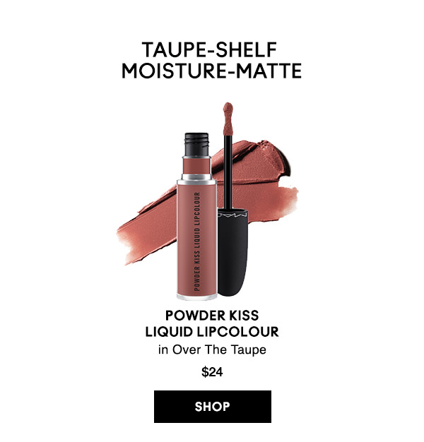 TAUPE-SHELF MOISTURE-MATTE

POWDER KISSLIQUID LIPCOLOUR
in Over The Taupe
$24
SHOP