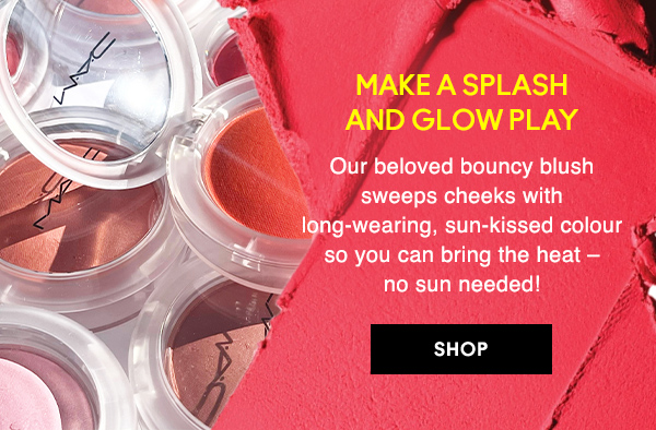 MAKE A SPLASH 
AND GLOW PLAY

Our beloved bouncy blush sweeps cheeks with long-wearing, sun-kissed colour so you can bring the heat – no sun needed! 

SHOP