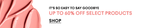 IT’S SO EASY TO SAY GOODBYE
                                
UP TO 60% OFF SELECT PRODUCTS

SHOP