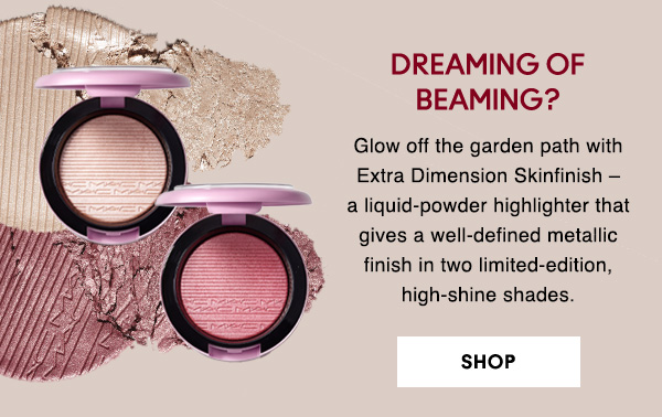 DREAMING OF BEAMING?
                                  
Glow off the garden path with Extra Dimension Skinfinish – a liquid-powder highlighter that gives a well-defined metallic finish in two limited-edition, high-shine shades.

SHOP