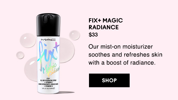 FIX+ MAGIC RADIANCE 
$33
Our mist-on moisturizer soothes and refreshes skin with a boost of radiance.

SHOP