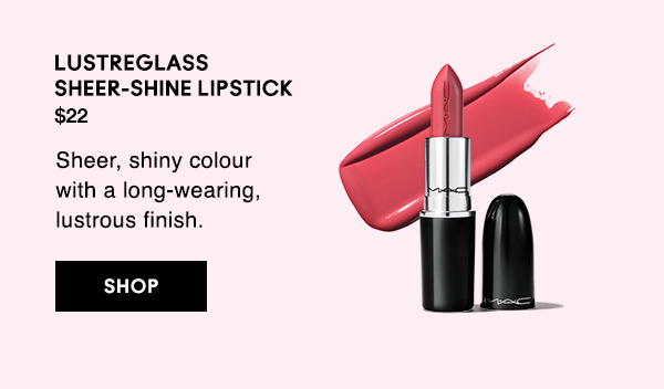 LUSTREGLASS SHEER-SHINE LIPSTICK
$22
Sheer, shiny colour with a long-wearing, lustrous finish.

SHOP