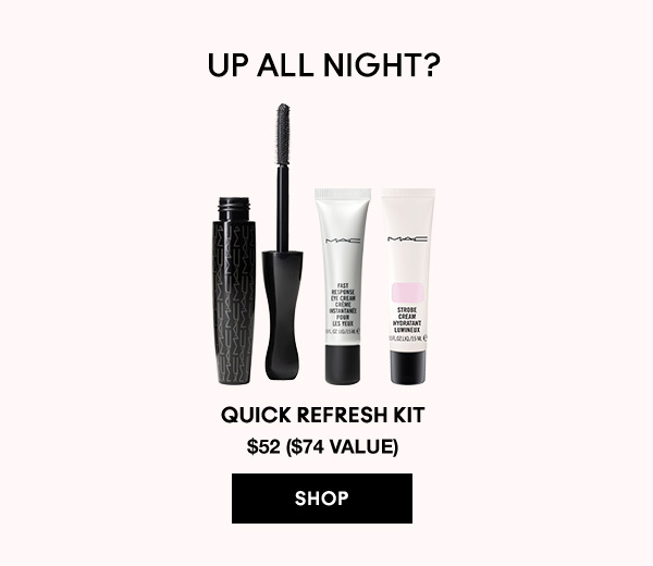 UP ALL NIGHT? 
QUICK REFRESH KIT
$52 ($74 VALUE)
SHOP