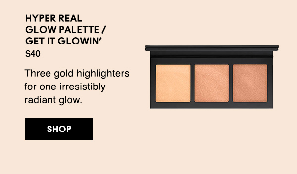 HYPER REAL 
GLOW PALETTE / GET IT GLOWIN’ 
                                  
$40

Three gold highlighters for one irresistibly radiant glow.

SHOP
