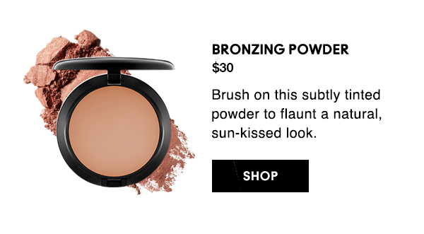 BRONZING POWDER
$30

Brush on this subtly tinted powder to flaunt a natural, sun-kissed look.

SHOP