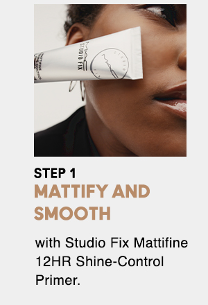 STEP 1
                                   
MATTIFY AND
SMOOTH

with Studio Fix Mattifine
12HR Shine-Control Primer.