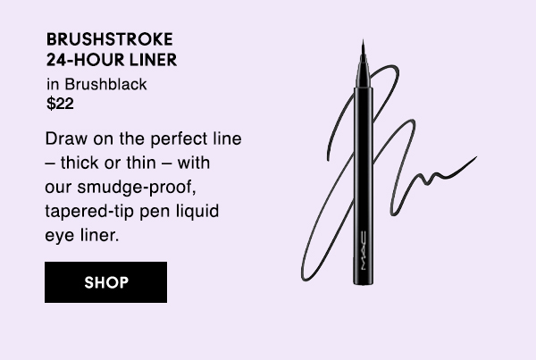BRUSHSTROKE 24-HOUR LINER
in Brushblack
$22

Draw on the perfect line – thick or thin – with  our smudge-proof, tapered-tip pen liquid eye liner.

SHOP