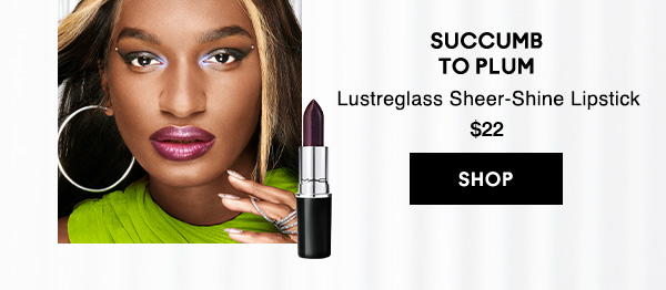 Succumb to Plum
Lustreglass Sheer-Shine Lipstick 
$22

SHOP