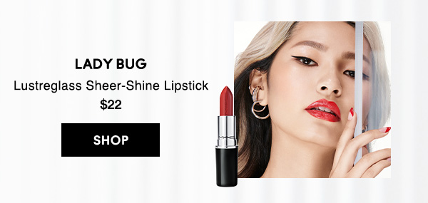 LADY BUG
Lustreglass Sheer-Shine Lipstick
$22

SHOP
