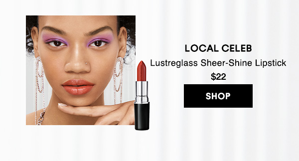 LOCAL CELEB
Lustreglass Sheer-Shine Lipstick 
$22

SHOP